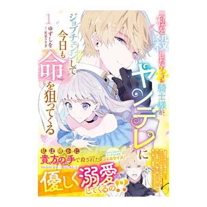 私を殺したワンコ系騎士様が、ヤンデレにジョブチェンジして今日も命を狙ってくる 1／ゆずしを