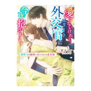 愛はないけれど、エリート外交官に今夜抱かれます／紅カオル