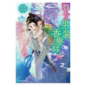 碧玉の男装香療師は、ふしぎな癒やし術で宮廷医官になりました。 2／巻村螢