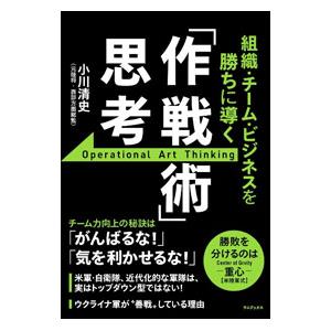 組織・チーム・ビジネスを勝ちに導く 「作戦術」思考／小川清史