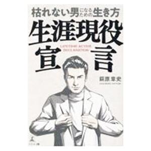 生涯現役宣言 枯れない男になるための生き方／萩原章史