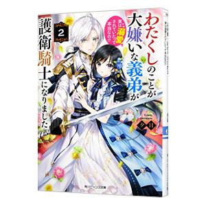 わたくしのことが大嫌いな義弟が護衛騎士になりました 実は溺愛されていたって本当なの！？ 2／夕日