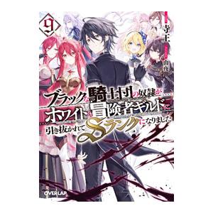 ブラックな騎士団の奴隷がホワイトな冒険者ギルドに引き抜かれてＳランクになりました ９／寺王