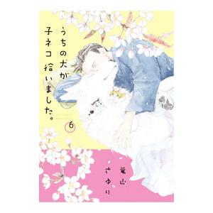 うちの犬が子ネコ拾いました。 6／竜山さゆり