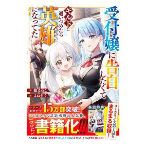 受付嬢に告白したくてギルドに通いつめたら英雄になってた／猫又ぬこ