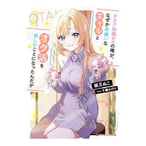 オタク知識ゼロの俺が、なぜか男嫌いなギャルとオタ活を楽しむことになったんだが／猫又ぬこ