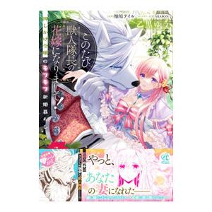 このたび獣人隊長の花嫁になりまして！ 押しかけ令嬢のモフモフ新婚暮らし／乙黒ゆう