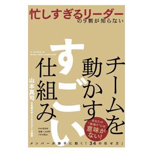 忙しすぎるリーダーの9割が知らないチームを動かすすごい仕組み／山本真司