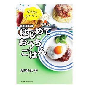 今日はまかせて！栗原心平のはじめてのおうちごはん／栗原心平
