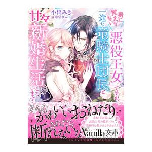 身に覚えがない「悪役王女」ですが、一途な竜騎士団長と甘々新婚生活しています／小出みき