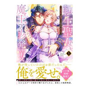 転生聖女、魔王アークにのみ発情ス〜攻略対象には絶対にときめけない異世界で 上／駒込