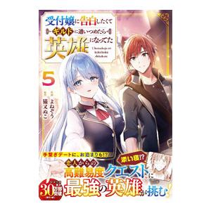 受付嬢に告白したくてギルドに通いつめたら英雄になってた 5／よねぞう