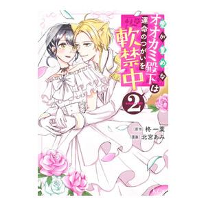 愛が重めなオオカミ殿下は運命のつがいを軟禁中 2／北宮あみ