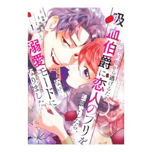 元婚約者から逃げるため吸血伯爵に恋人のフリをお願いしたら、なぜか溺愛モードになりました 1／加瀬アオ