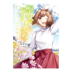 聖女の魔力は万能です 〜もう一人の聖女〜 4／亜尾あぐ