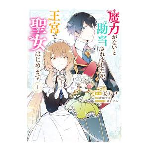 魔力がないと勘当されましたが、王宮で聖女はじめます 1／夏乃ナ
