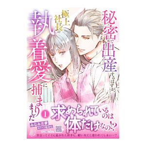 秘密で出産するはずが、極上社長の執着愛に捕まりました 1／みなみ恵夢