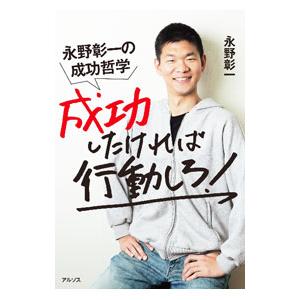 成功したければ行動しろ！−永野彰一の成功哲学−／永野彰一