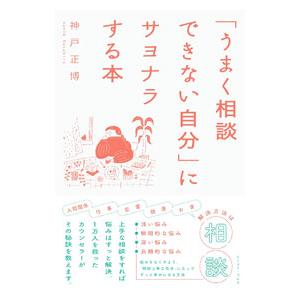 「うまく相談できない自分」にサヨナラする本／神戸正博