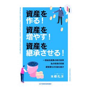 資産を作る！資産を増やす！資産を継承させる！／本郷孔洋