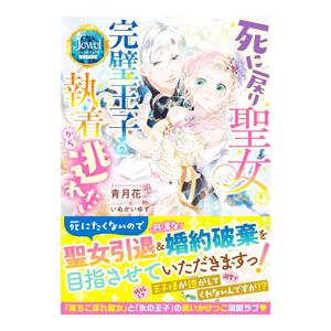 死に戻り聖女は完璧王子の執着から逃れたい／青月花