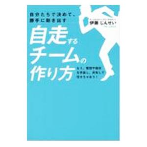 自分たちで決めて、勝手に動き出す自走するチームの作り方／伊藤じんせい
