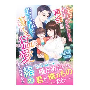 捨てられたはずが、再会した若旦那様の蕩ける猛愛に絡めとられました／西條六花