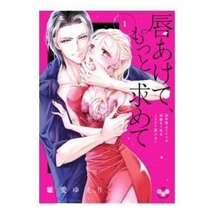 唇あけて、もっと求めて 〜彼の極上SEXが容赦なく私をとらえて〜 1／雛愛ゆえり