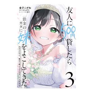 友人に５００円貸したら借金のカタに妹をよこしてきたのだけれど、俺は一体どうすればいいんだろう 3／金子こがね｜netoff