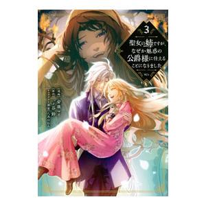 聖女の姉ですが、なぜか魅惑の公爵様に仕えることになりました 3／安康マイ