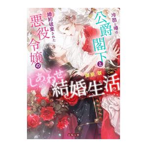 冷酷と噂の公爵閣下と婚約破棄された悪役令嬢のしあわせ結婚生活／御厨翠