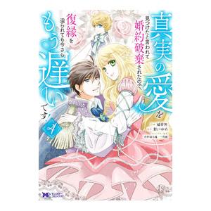 真実の愛を見つけたと言われて婚約破棄されたので、復縁を迫られても今さらもう遅いです！ 4／橘皆無