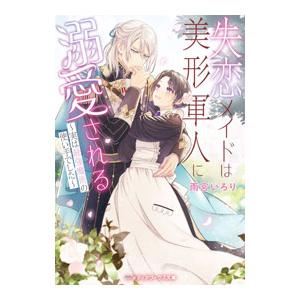 失恋メイドは美形軍人に溺愛される／雨宮いろり