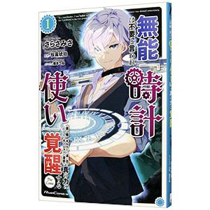 無能は不要と言われ『時計使い』の僕は職人ギルドから追い出されるも、ダンジョンの深部で真の力に覚醒する...
