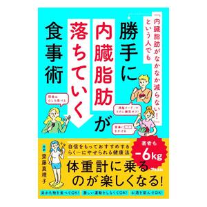 「内臓脂肪がなかなか減らない！」という人でも勝手に内臓脂肪が落ちていく食事術／齋藤真理子