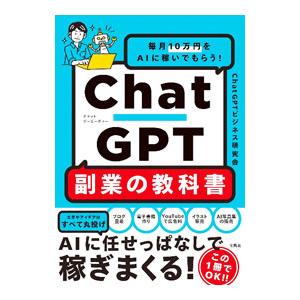 ChatGPT副業の教科書 毎月10万円をAIに稼いでもらう！／ChatGPTビジネス研究会