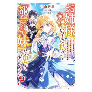 お姉様、いつまで私のこと「都合のいい妹」だと思っているのですか？／片山絢森