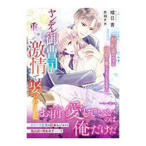 ヤンデレ御曹司の重すぎる激情で娶られました／晴日青