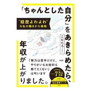 「ちゃんとした自分」をあきらめたら、年収が上がりました。／こむたろ