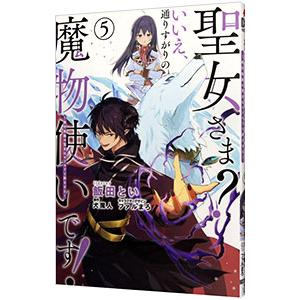聖女さま？ いいえ、通りすがりの魔物使いです！−絶対無敵の聖女はモフモフと旅をする− 5／飯田とい