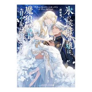 氷の侯爵令嬢は、魔狼騎士に甘やかに溶かされる／越智屋ノマ