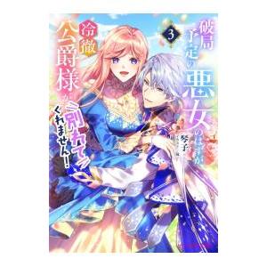 破局予定の悪女のはずが、冷徹公爵様が別れてくれません！ 3／琴子