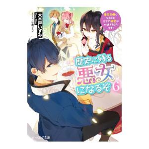 歴史に残る悪女になるぞ 悪役令嬢になるほど王子の溺愛は加速するようです！ 6／大木戸いずみ