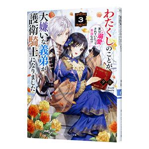 わたくしのことが大嫌いな義弟が護衛騎士になりました 実は溺愛されていたって本当なの！？ 3／夕日