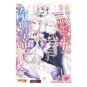 裏切られた悪徳王女、幼女になって冷血皇帝に拾われる 2／琴子