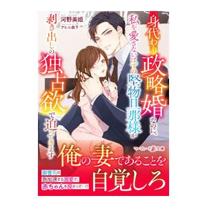 身代わり政略婚なのに、私を愛さないはずの堅物旦那様が剥き出しの独占欲で迫ってきます／河野美姫