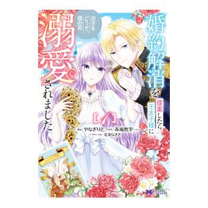 婚約解消を提案したら王太子様に溺愛されました〜お手をどうぞ、僕の君〜 1／やなぎりと
