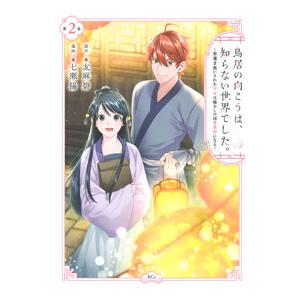 鳥居の向こうは、知らない世界でした。〜邪魔者扱いされた少女は癒やしの国で薬師になる〜 2／七瀬陽