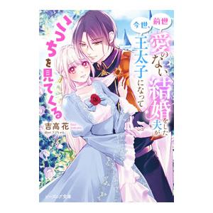 前世愛のない結婚をした夫が今世、王太子になってこっちを見てくる／吉高花