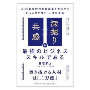 「共感」×「深掘り」が最強のビジネススキルである 3000億円の新規事業を生み出すビジネスプロデュー...